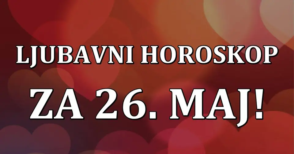 LJUBAVNI  HOROSKOP  za  26. maj: Ovan ZAHTEVA PREVISE,  Lav ZADOVOLJAN, Devica ZALJUBLJENA…