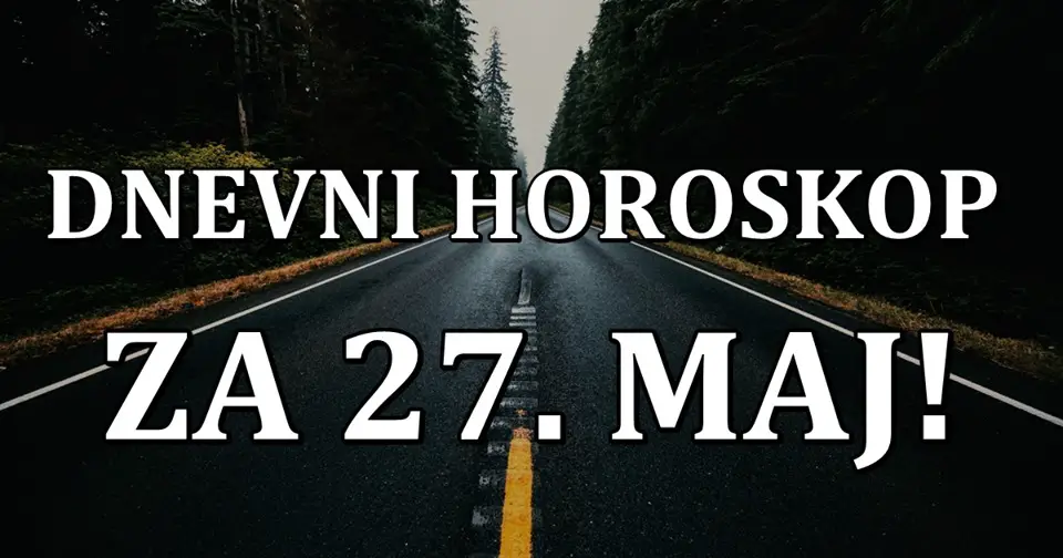 DNEVNI HOROSKOP  za 27. maj:  Blizanca OCEKUJU PROBLEMI, dok ce se RAK ODUSEVITI…