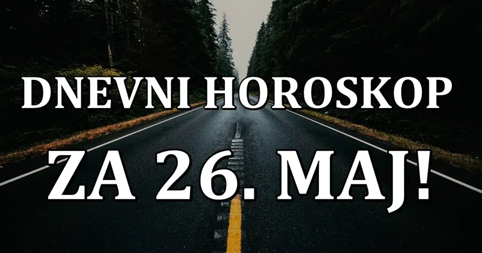 DNEVNI HOROSKOP za  26.maj: Jarac u problemu, Ribe ocekuje PRELEP DAN!