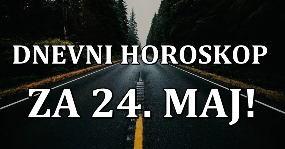 DNEVNI   HOROSKOP  za 24. maj:  Jedan  znak MNOGO GRESI jer misli o PROSLOSTI umesto o BUDUCNOSTI!