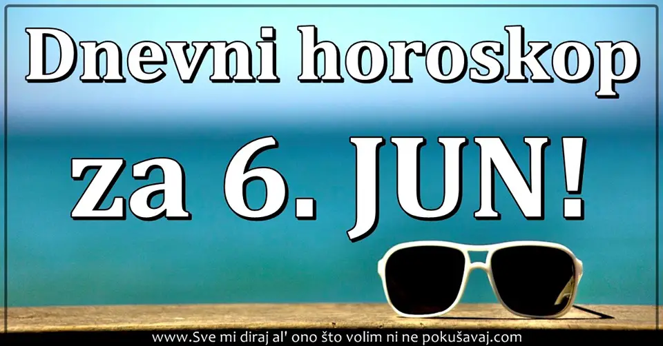 DNEVNI HOROSKOP za  6.jun:  Kakav TEZAK DAN… Mnogi ce nazalost DANAS PLAKATI!