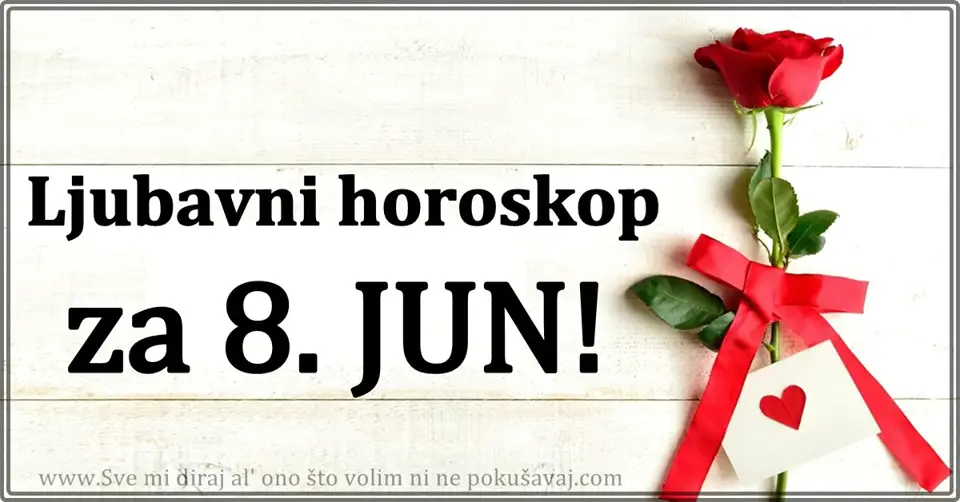 LJUBAVNI  HOROSKOP za    8. jun:   Stize POZIV  od  BIVSE LJUBAVI i NOVA SANSA  za srecu!