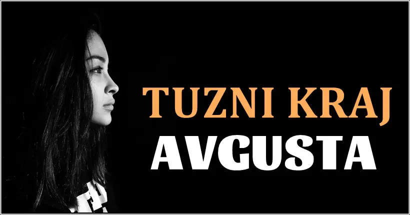 TUZNI KRAJ AVGUSTA –  do kraja meseca OVI znaci ce PROLITI SUZE, i  GORKO PATITI!