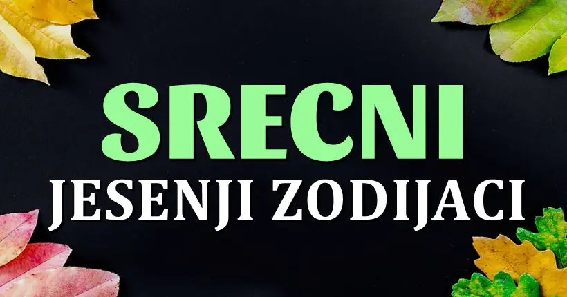 SRECNI JESENJI ZODIJACI – ovim  znacima LETO  NIJE LEPO,ali ce im zato JESEN biti SAVRSENA!