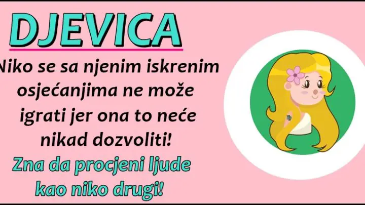 DJEVICA  je znak koji nikada ne odustaje od emocija, ali nikada ne moli za ljubav…