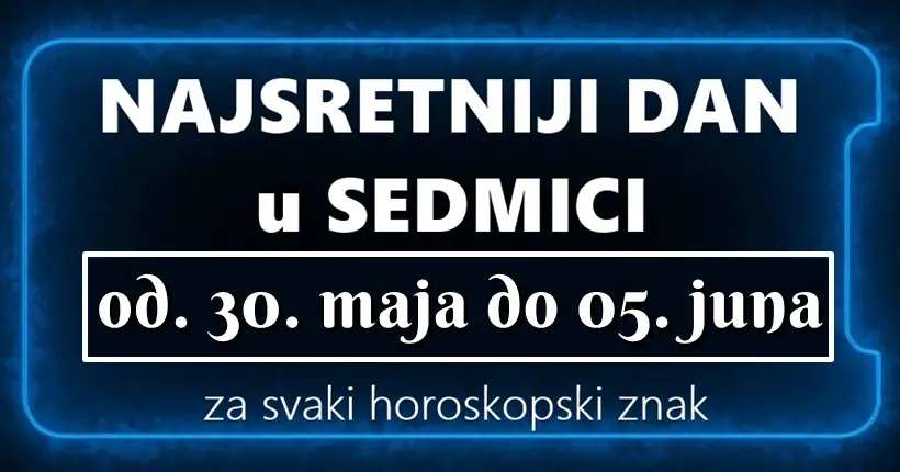 Evo koji je nasretniji dan u sedmici za svaki horoskopski znak u astrologiji od 30. maja do 05. juna!