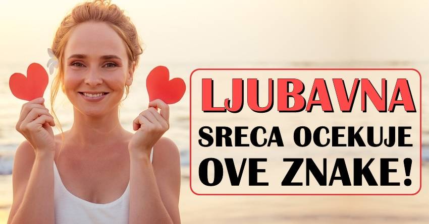 Pred ovim znacima je velika ljubavna sreca: Vrijeme je da upoznaju svoju veliku ljubav!