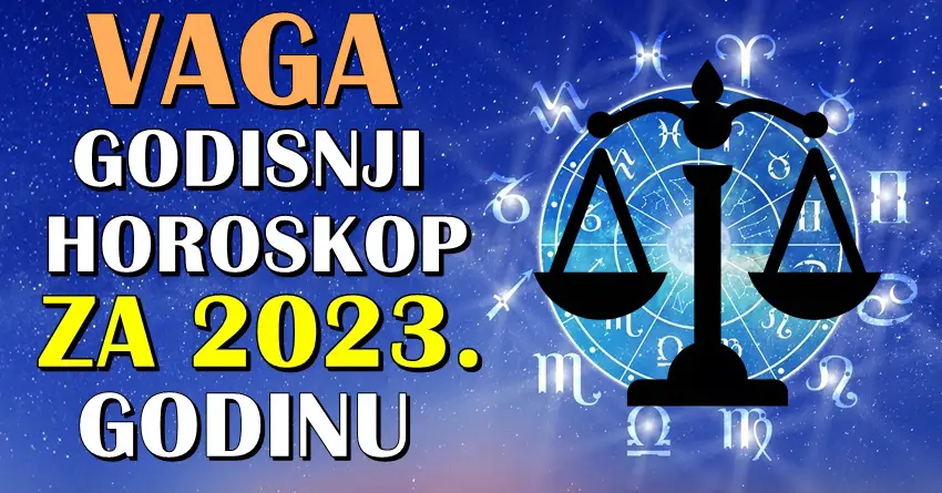 VAGA-VELIKI GODISNJI HOROSKOP  za 2023. godinu  – pred vama je GODINA NAJVECIH IZAZOVA!