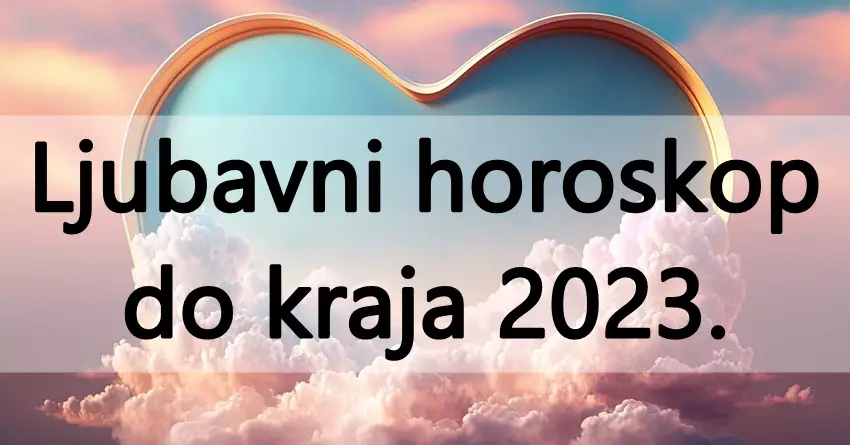 Vaša ljubavna sudbina prema zvijezdama: Detaljni ljubavni horoskop do kraja 2023.