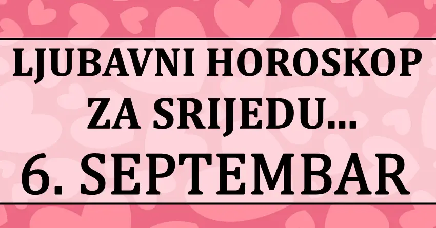 LJUBAVNI HOROSKOP za 6.septembar:SREDA, nekome sreca, nekome razocarenje, nekome ljubav!