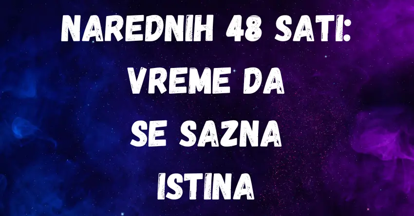 U NAREDNIH 48 SATI: Vreme je da se SAZNA ISTINA i za neke znakove će biti VEOMA TEŠKA i BOLNA!