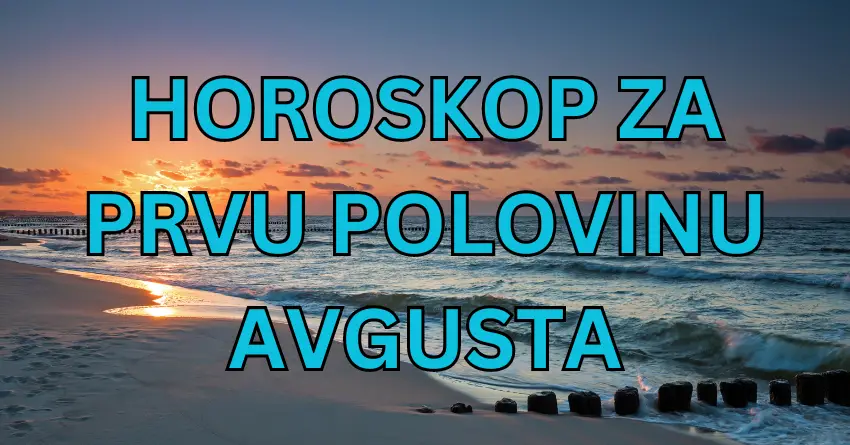 Horoskop do kraja PRVE POLOVINE mjeseca AVGUSTA!