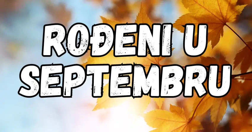 Istina o ljudima koji su ROĐENI u SEPTEMBRU – EMOTIVNI, divni, LJUDI VELIKOG SRCA!