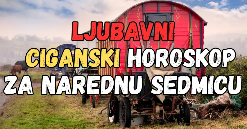 LJUBAVNI CIGANSKI HOROSKOP ZA NAREDNU SEDMICU!