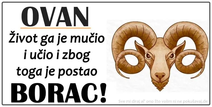 Ovan ume da bude najjaci kada je najteze i uvek vraca milo za drago!